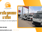 Tại sao xe tải Isuzu 1 tấn là lựa chọn lý tưởng cho các doanh nghiệp nhỏ?